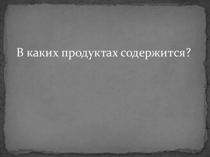 В каких продуктах содержится?