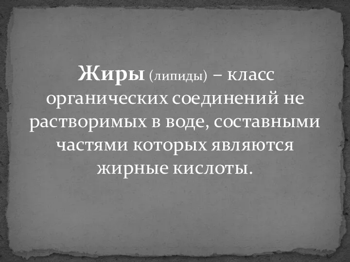 Жиры (липиды) – класс органических соединений не растворимых в воде, составными частями которых являются жирные кислоты.