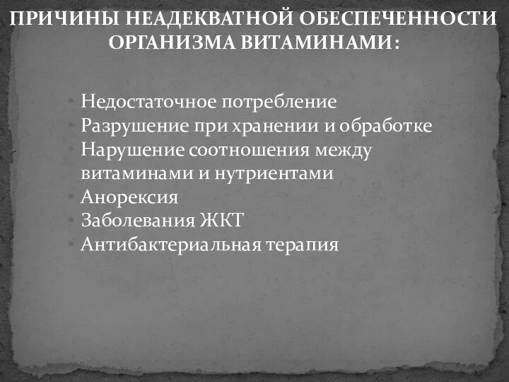 ПРИЧИНЫ НЕАДЕКВАТНОЙ ОБЕСПЕЧЕННОСТИ ОРГАНИЗМА ВИТАМИНАМИ: Недостаточное потребление Разрушение при хранении и