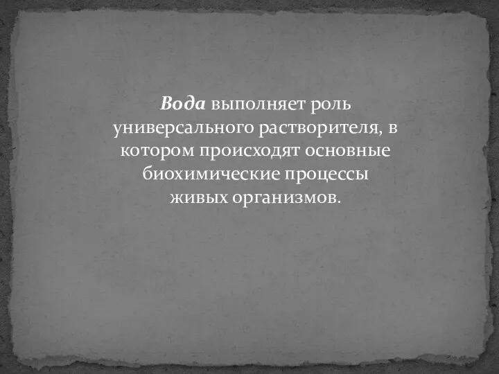 Вода выполняет роль универсального растворителя, в котором происходят основные биохимические процессы живых организмов.