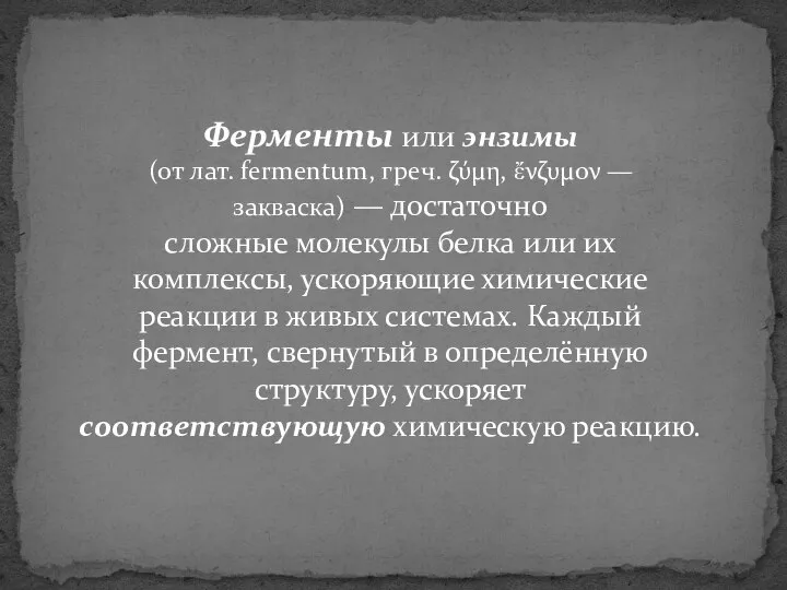 Ферменты или энзимы (от лат. fermentum, греч. ζύμη, ἔνζυμον — закваска)