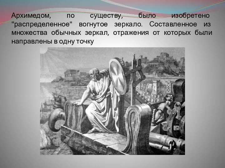 Архимедом, по существу, было изобретено "распределенное" вогнутое зеркало. Составленное из множества