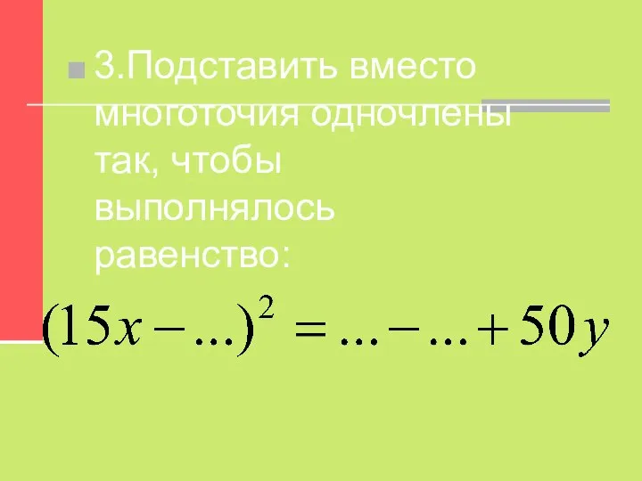 3.Подставить вместо многоточия одночлены так, чтобы выполнялось равенство: