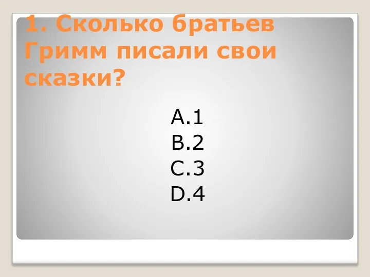 1. Сколько братьев Гримм писали свои сказки? A.1 B.2 C.3 D.4