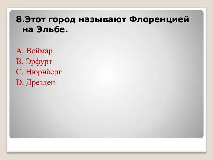 8.Этот город называют Флоренцией на Эльбе. А. Веймар В. Эрфурт С. Нюрнберг D. Дрезден