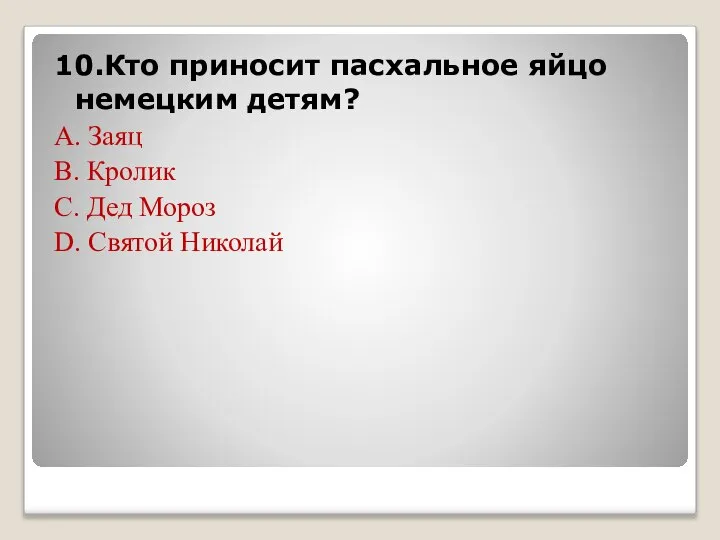 10.Кто приносит пасхальное яйцо немецким детям? А. Заяц В. Кролик С. Дед Мороз D. Святой Николай