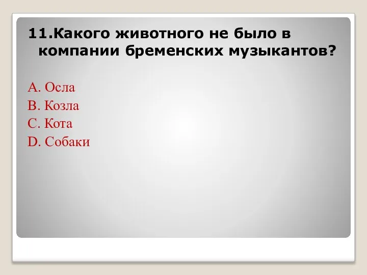 11.Какого животного не было в компании бременских музыкантов? А. Осла В. Козла С. Кота D. Собаки