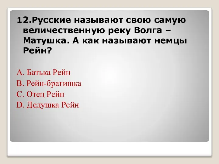 12.Русские называют свою самую величественную реку Волга –Матушка. А как называют