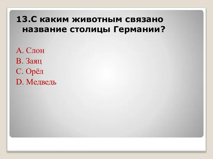 13.С каким животным связано название столицы Германии? А. Слон В. Заяц С. Орёл D. Медведь