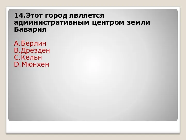 14.Этот город является административным центром земли Бавария А.Берлин B.Дрезден C.Кельн D.Мюнхен