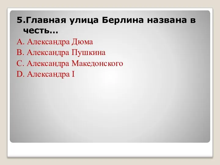 5.Главная улица Берлина названа в честь… А. Александра Дюма В. Александра