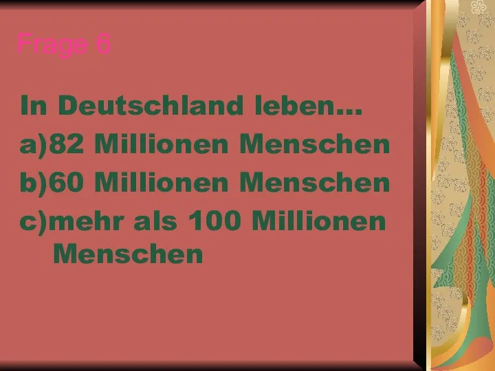 Frage 6 In Deutschland leben… a)82 Millionen Menschen b)60 Millionen Menschen c)mehr als 100 Millionen Menschen