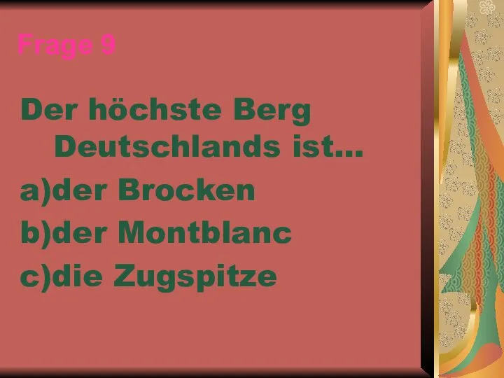 Frage 9 Der höchste Berg Deutschlands ist… a)der Brocken b)der Montblanc c)die Zugspitze