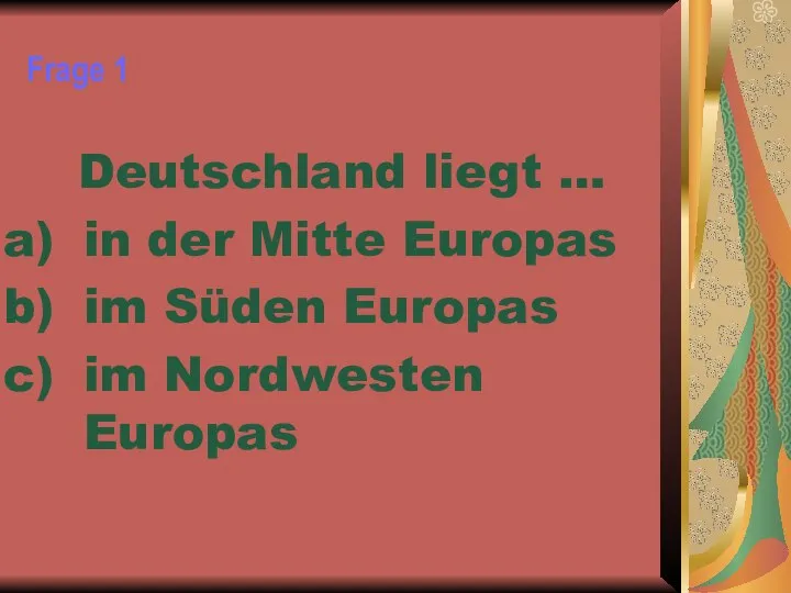 Frage 1 Deutschland liegt … in der Mitte Europas im Süden Europas im Nordwesten Europas