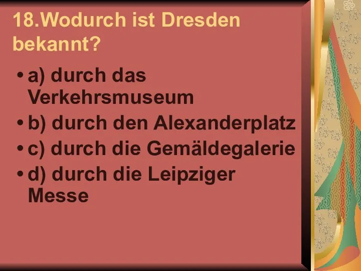 18.Wodurch ist Dresden bekannt? a) durch das Verkehrsmuseum b) durch den