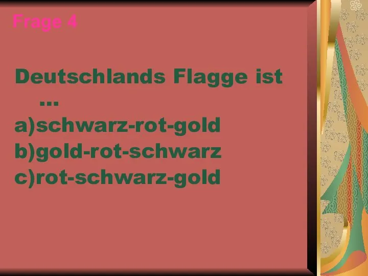 Frage 4 Deutschlands Flagge ist … a)schwarz-rot-gold b)gold-rot-schwarz c)rot-schwarz-gold