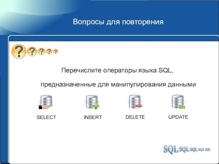 Вопросы для повторения Перечислите операторы языка SQL, предназначенные для манипулирования данными