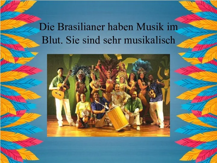 Die Brasilianer haben Musik im Blut. Sie sind sehr musikalisch