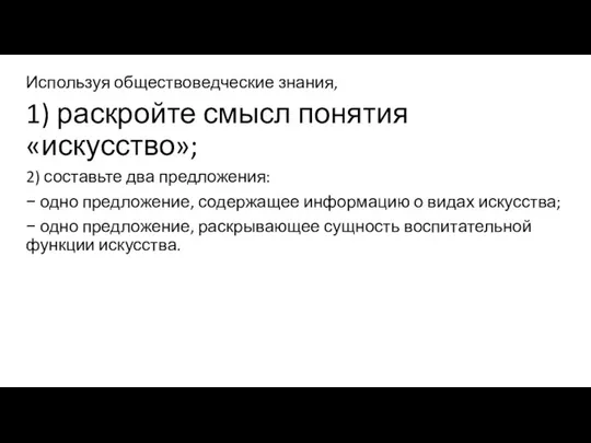 Используя обществоведческие знания, 1) раскройте смысл понятия «искусство»; 2) составьте два