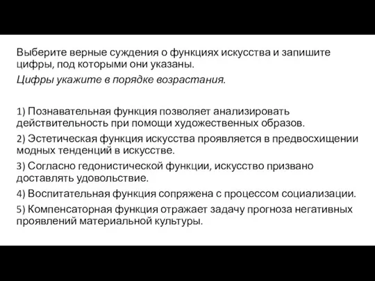 Выберите вер­ные суж­де­ния о функциях искусства и за­пи­ши­те цифры, под ко­то­ры­ми