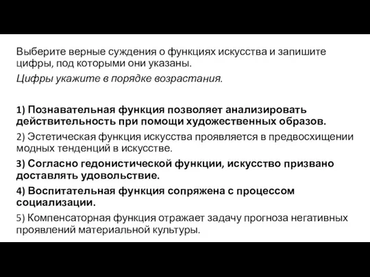 Выберите вер­ные суж­де­ния о функциях искусства и за­пи­ши­те цифры, под ко­то­ры­ми