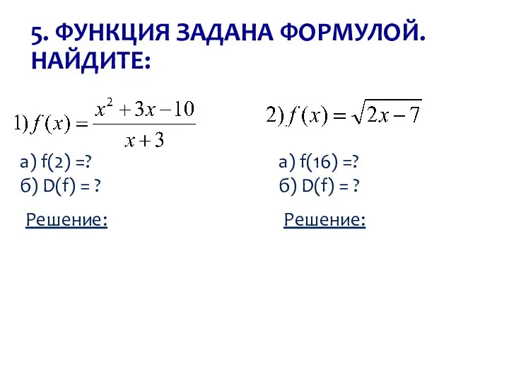 5. ФУНКЦИЯ ЗАДАНА ФОРМУЛОЙ. НАЙДИТЕ: а) f(2) =? б) D(f) =