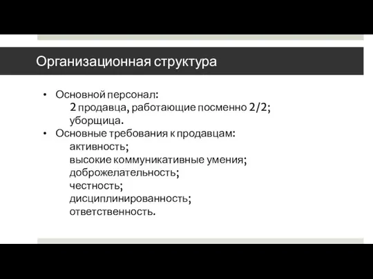 Организационная структура Основной персонал: 2 продавца, работающие посменно 2/2; уборщица. Основные