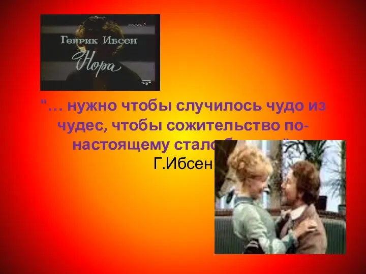 "… нужно чтобы случилось чудо из чудес, чтобы сожительство по-настоящему стало браком". Г.Ибсен