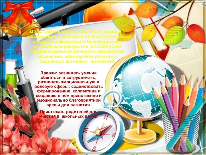 Цель: обеспечение целостного подхода к воспитанию и развитию личности ученика; создание