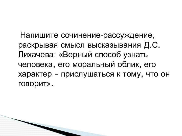 Напишите сочинение-рассуждение, раскрывая смысл высказывания Д.С.Лихачева: «Верный способ узнать человека, его