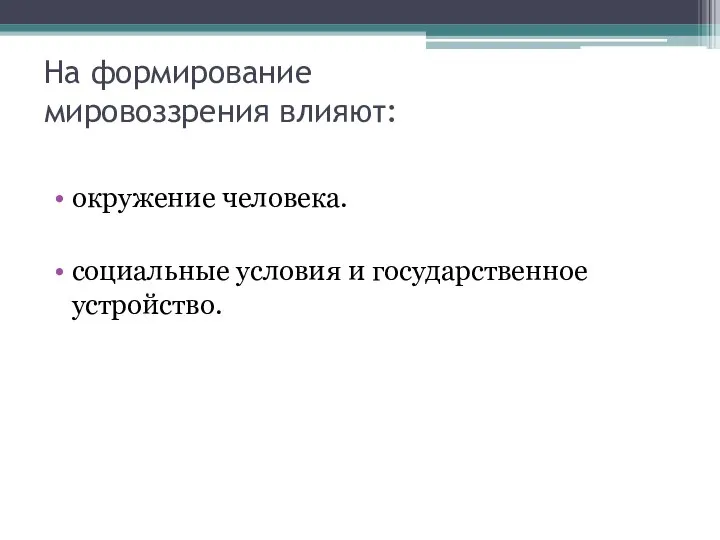 На формирование мировоззрения влияют: окружение человека. социальные условия и государственное устройство.