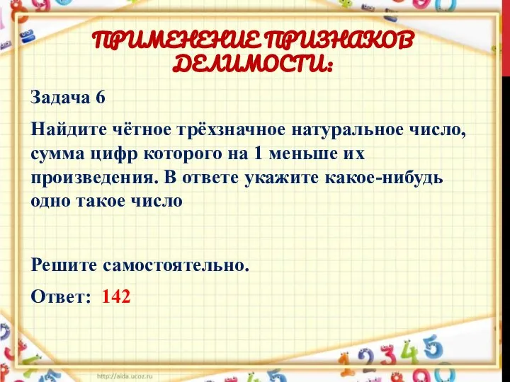 ПРИМЕНЕНИЕ ПРИЗНАКОВ ДЕЛИМОСТИ: Задача 6 Найдите чётное трёхзначное натуральное число, сумма