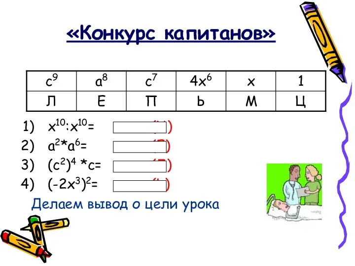 «Конкурс капитанов» x10:x10= (Ц) a2*a6= (Е) (c2)4 *c= (Л) (-2x3)2= (Ь) Делаем вывод о цели урока