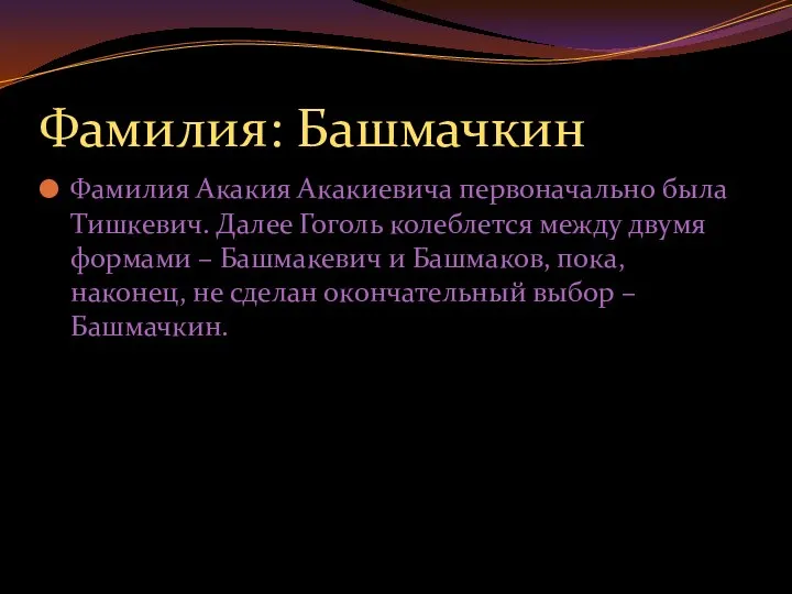 Фамилия: Башмачкин Фамилия Акакия Акакиевича первоначально была Тишкевич. Далее Гоголь колеблется