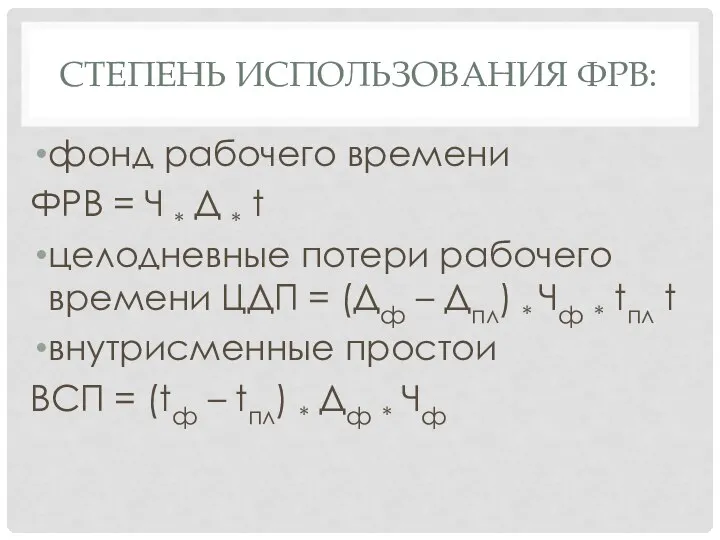 СТЕПЕНЬ ИСПОЛЬЗОВАНИЯ ФРВ: фонд рабочего времени ФРВ = Ч * Д