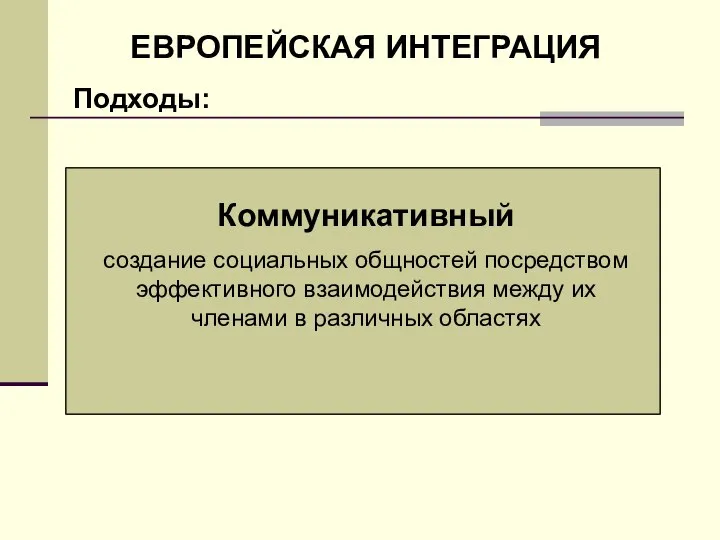 ЕВРОПЕЙСКАЯ ИНТЕГРАЦИЯ Подходы: Межправительственный приоритетная роль национальным государствам, их взаимодействие, которое