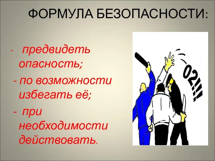 ФОРМУЛА БЕЗОПАСНОСТИ: - предвидеть опасность; - по возможности избегать её; - при необходимости действовать.