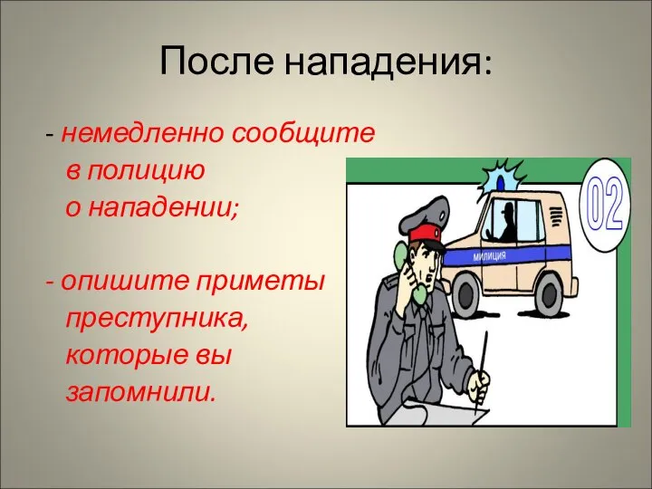 После нападения: - немедленно сообщите в полицию о нападении; - опишите приметы преступника, которые вы запомнили.