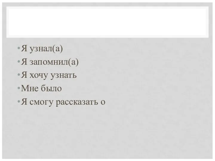 Я узнал(а) Я запомнил(а) Я хочу узнать Мне было Я смогу рассказать о