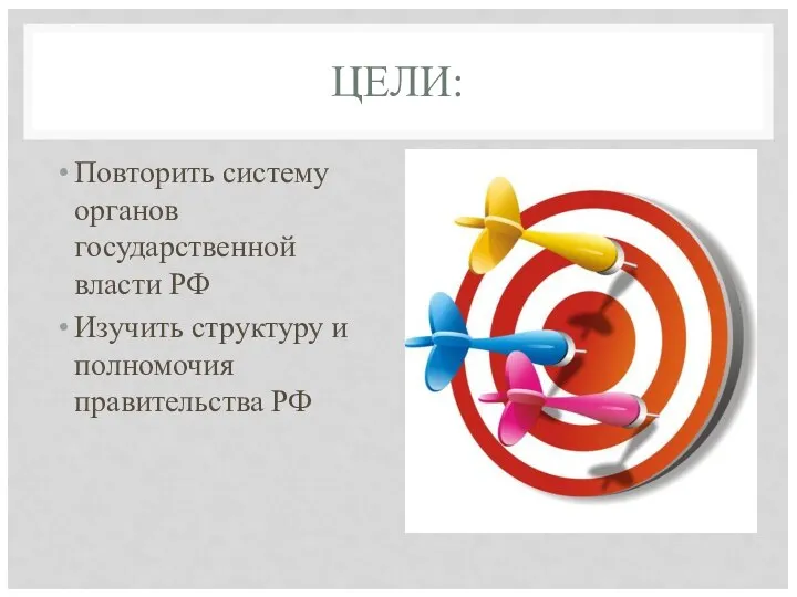 ЦЕЛИ: Повторить систему органов государственной власти РФ Изучить структуру и полномочия правительства РФ