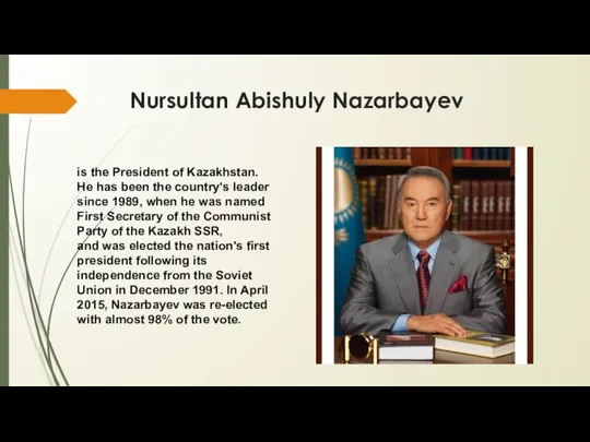 Nursultan Abishuly Nazarbayev is the President of Kazakhstan. He has been