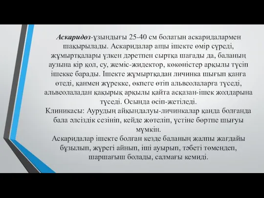 Аскаридоз-ұзындығы 25-40 см болатын аскаридалармен шақырылады. Аскаридалар ащы ішекте өмір сүреді,