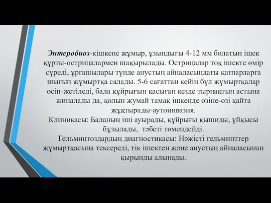 Энтеробиоз-кішкене жұмыр, ұзындығы 4-12 мм болатын ішек құрты-острицалармен шақырылады. Острицалар тоқ