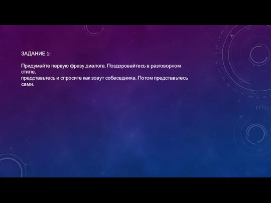 ЗАДАНИЕ 1: Придумайте первую фразу диалога. Поздоровайтесь в разговорном стиле, представьтесь