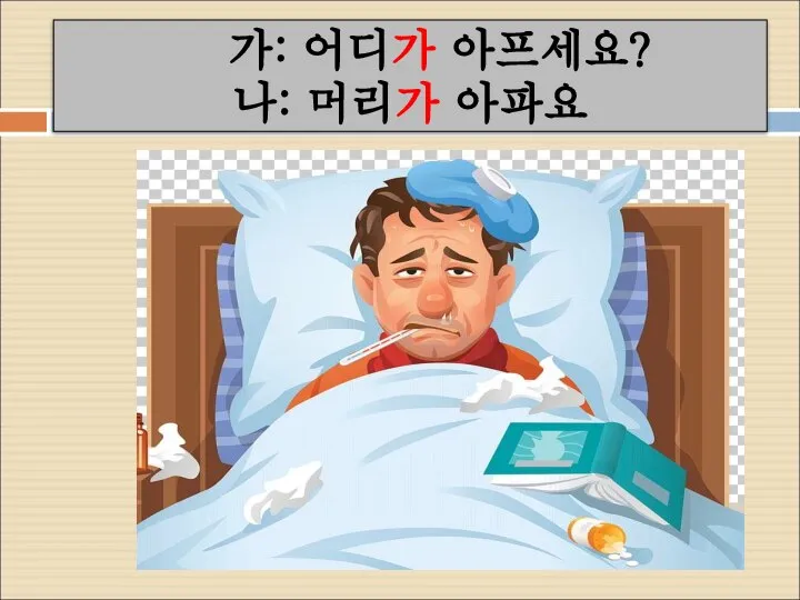 가: 어디가 아프세요? 나: 머리가 아파요