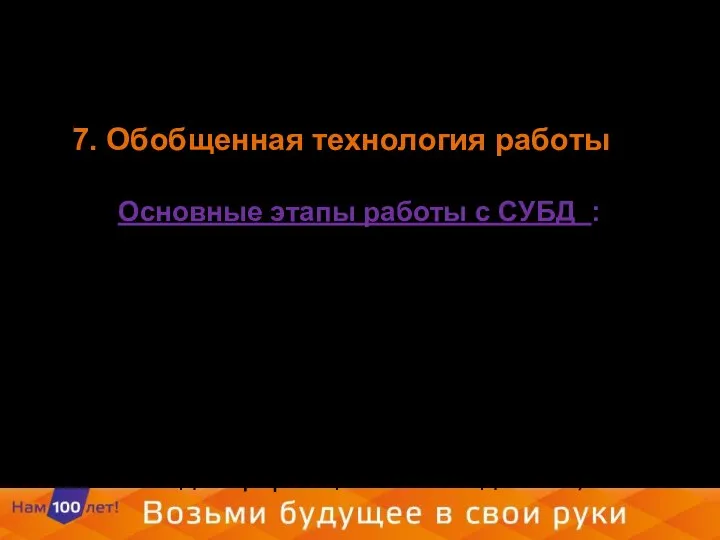 7. Обобщенная технология работы Основные этапы работы с СУБД : создание