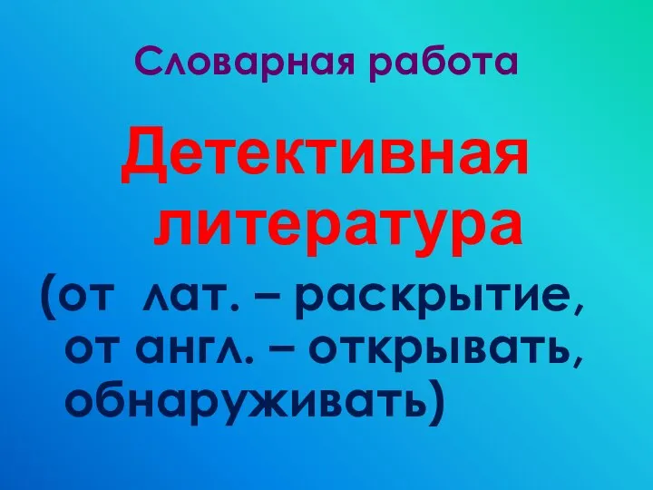 Словарная работа Детективная литература (от лат. – раскрытие, от англ. – открывать, обнаруживать)