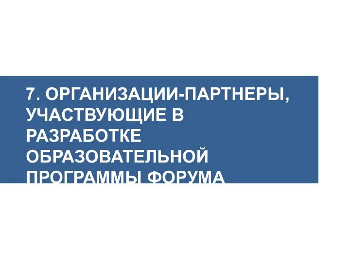 7. ОРГАНИЗАЦИИ-ПАРТНЕРЫ, УЧАСТВУЮЩИЕ В РАЗРАБОТКЕ ОБРАЗОВАТЕЛЬНОЙ ПРОГРАММЫ ФОРУМА