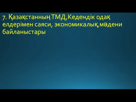 7. Қазақстанның ТМД,Кедендік одақ елдерімен саяси, экономикалық,мәдени байланыстары