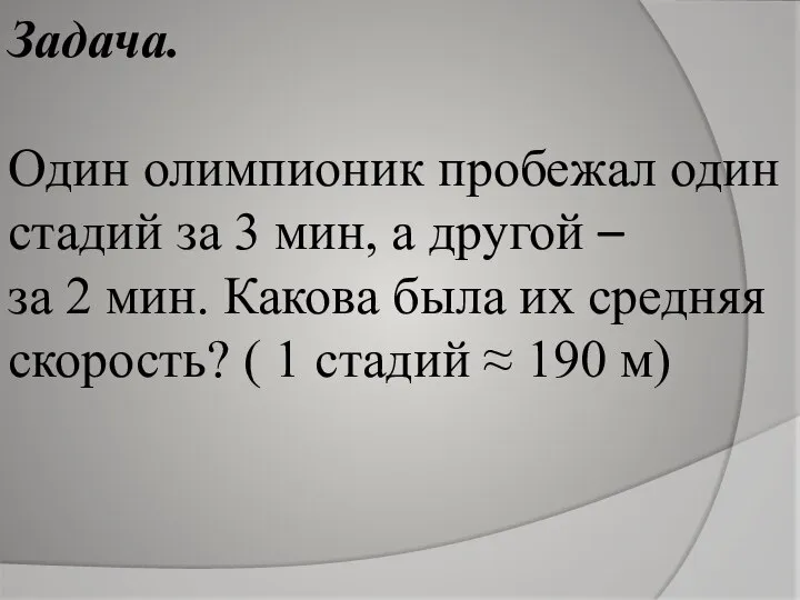 Задача. Один олимпионик пробежал один стадий за 3 мин, а другой